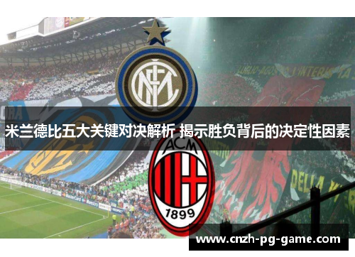 米兰德比五大关键对决解析 揭示胜负背后的决定性因素 米兰德比五大关键对决解析 揭示胜负背后的决定性因素