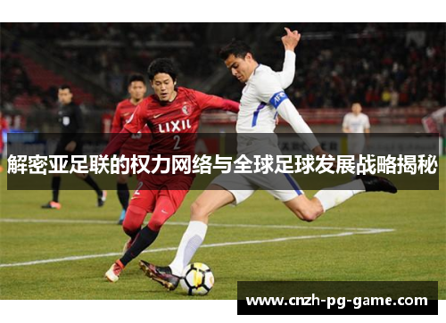 解密亚足联的权力网络与全球足球发展战略揭秘