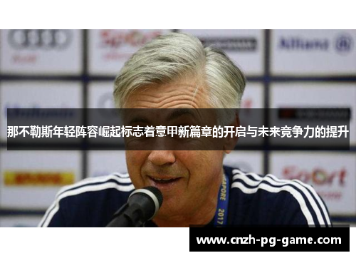 那不勒斯年轻阵容崛起标志着意甲新篇章的开启与未来竞争力的提升