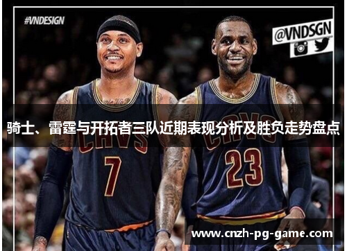 骑士、雷霆与开拓者三队近期表现分析及胜负走势盘点
