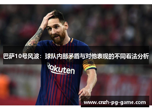 巴萨10号风波：球队内部矛盾与对他表现的不同看法分析